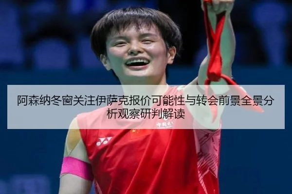 阿森纳冬窗关注伊萨克报价可能性与转会前景全景分析观察研判解读