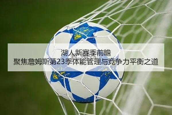 湖人新赛季前瞻 聚焦詹姆斯第23季体能管理与竞争力平衡之道
