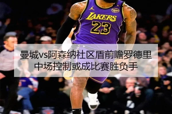 曼城vs阿森纳社区盾前瞻罗德里中场控制或成比赛胜负手