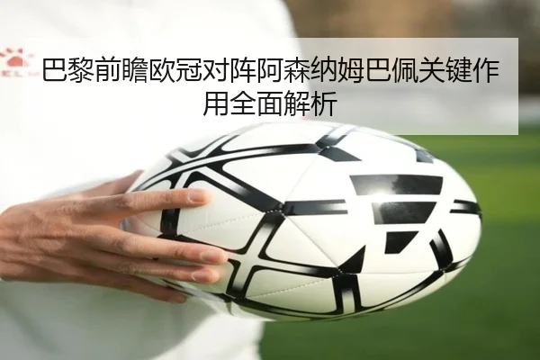 巴黎前瞻欧冠对阵阿森纳姆巴佩关键作用全面解析