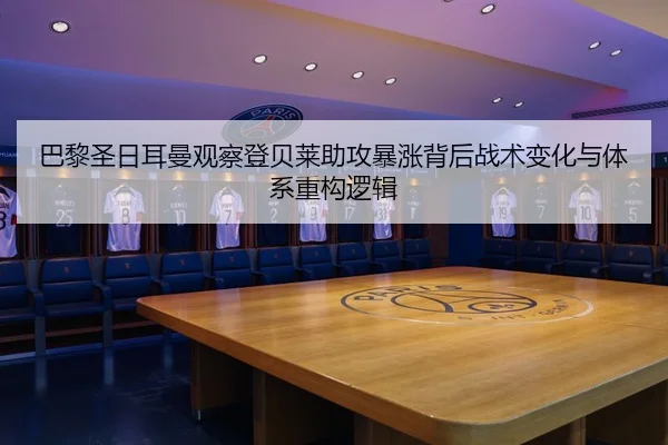 巴黎圣日耳曼观察登贝莱助攻暴涨背后战术变化与体系重构逻辑