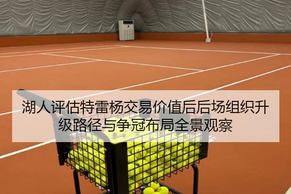 湖人评估特雷杨交易价值后后场组织升级路径与争冠布局全景观察